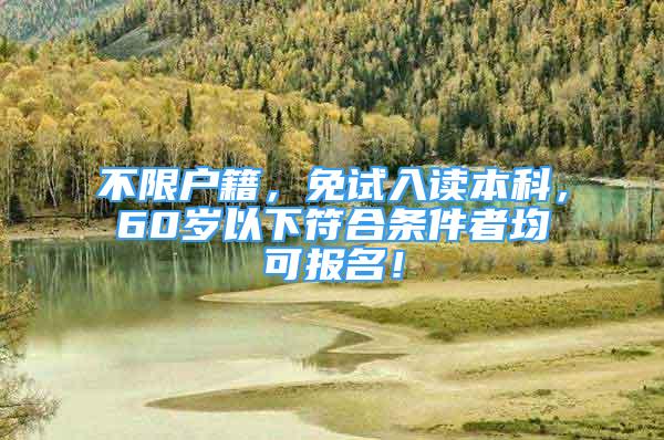 不限戶籍，免試入讀本科，60歲以下符合條件者均可報(bào)名！