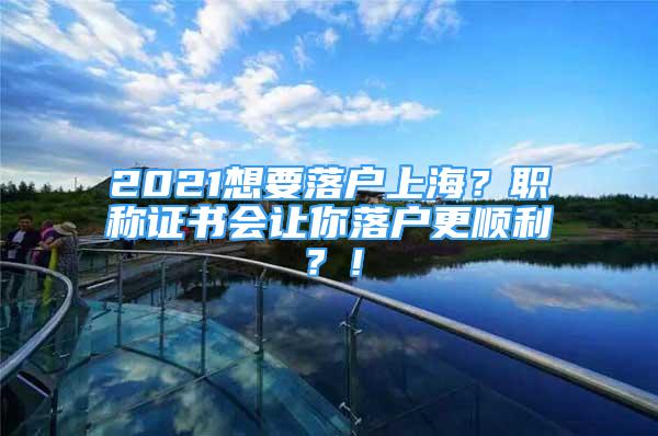 2021想要落戶上海？職稱證書會讓你落戶更順利？！