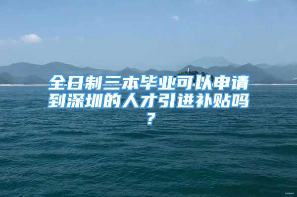 全日制三本畢業(yè)可以申請(qǐng)到深圳的人才引進(jìn)補(bǔ)貼嗎？