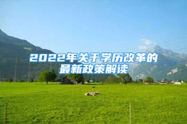 2022年關(guān)于學(xué)歷改革的最新政策解讀