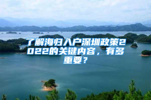 了解海歸入戶(hù)深圳政策2022的關(guān)鍵內(nèi)容，有多重要？