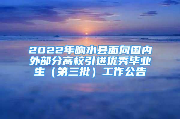 2022年響水縣面向國內(nèi)外部分高校引進(jìn)優(yōu)秀畢業(yè)生（第三批）工作公告