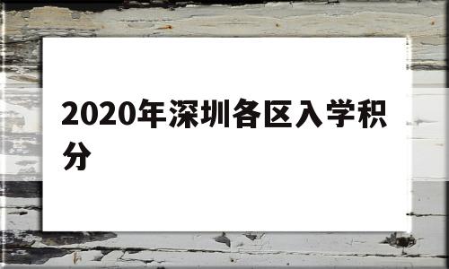 2020年深圳各區(qū)入學(xué)積分(2020年深圳市小學(xué)積分入學(xué)條件) 深圳學(xué)歷入戶