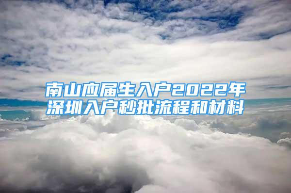 南山應屆生入戶2022年深圳入戶秒批流程和材料