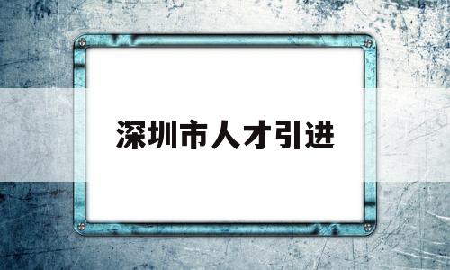 深圳市人才引進(jìn)(深圳市人才引進(jìn)業(yè)務(wù)申報系統(tǒng)) 應(yīng)屆畢業(yè)生入戶深圳