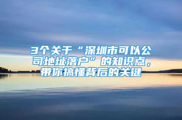 3個關(guān)于“深圳市可以公司地址落戶”的知識點，帶你搞懂背后的關(guān)鍵