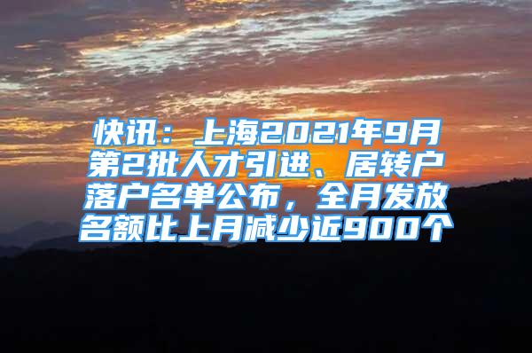 快訊：上海2021年9月第2批人才引進(jìn)、居轉(zhuǎn)戶落戶名單公布，全月發(fā)放名額比上月減少近900個(gè)