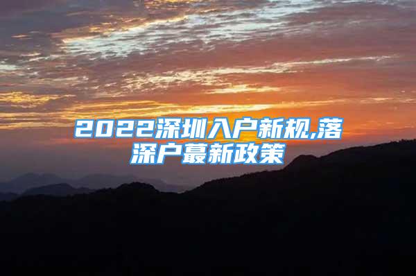 2022深圳入戶新規(guī),落深戶蕞新政策