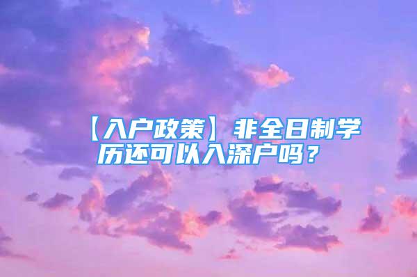 【入戶政策】非全日制學(xué)歷還可以入深戶嗎？