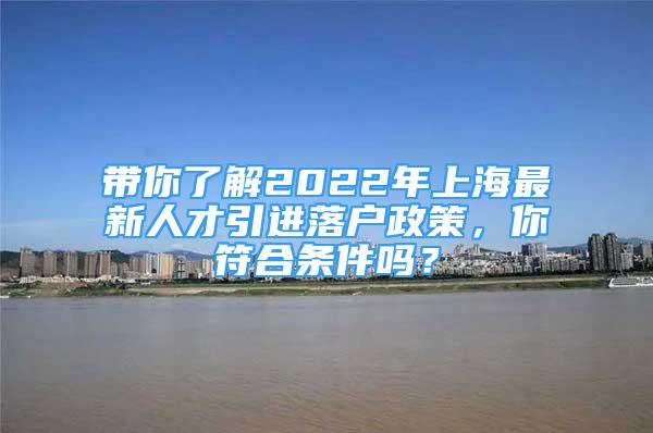 帶你了解2022年上海最新人才引進落戶政策，你符合條件嗎？