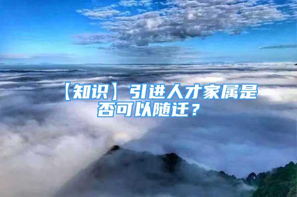 【知識】引進人才家屬是否可以隨遷？