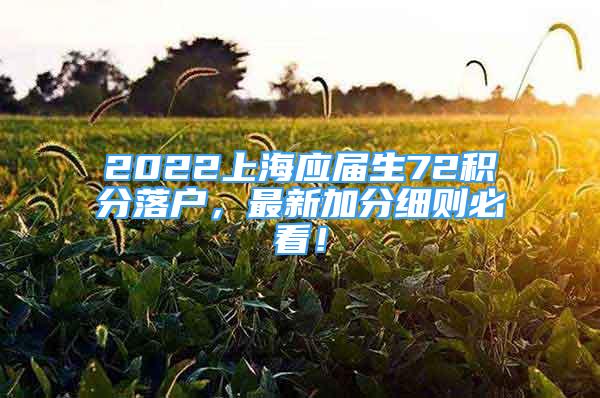 2022上海應(yīng)屆生72積分落戶，最新加分細(xì)則必看！