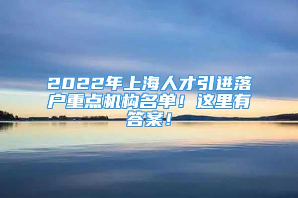 2022年上海人才引進落戶重點機構名單！這里有答案！