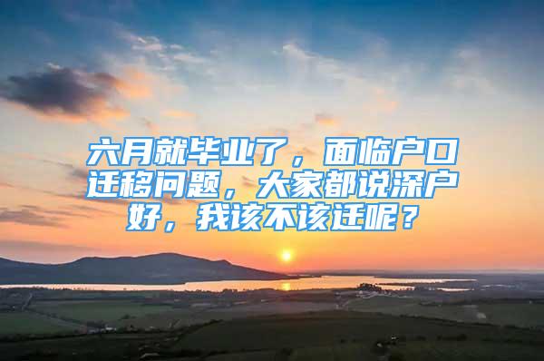 六月就畢業(yè)了，面臨戶口遷移問題，大家都說深戶好，我該不該遷呢？