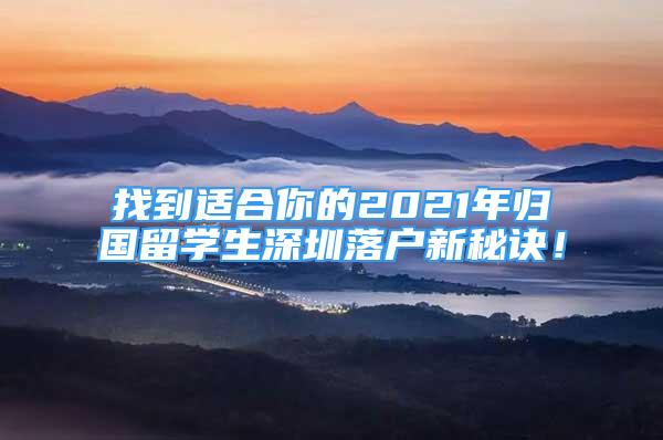 找到適合你的2021年歸國留學(xué)生深圳落戶新秘訣！