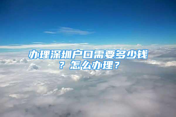 辦理深圳戶口需要多少錢？怎么辦理？