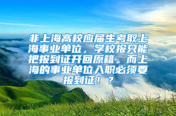 非上海高校應(yīng)屆生考取上海事業(yè)單位，學(xué)校報只能把報到證開回原籍。而上海的事業(yè)單位入職必須要報到證??？