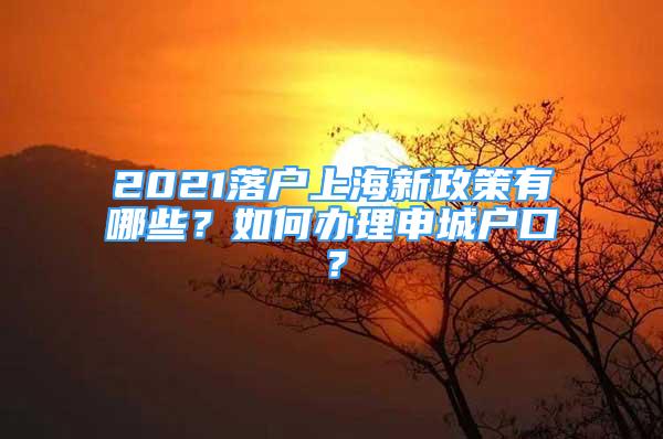 2021落戶上海新政策有哪些？如何辦理申城戶口？