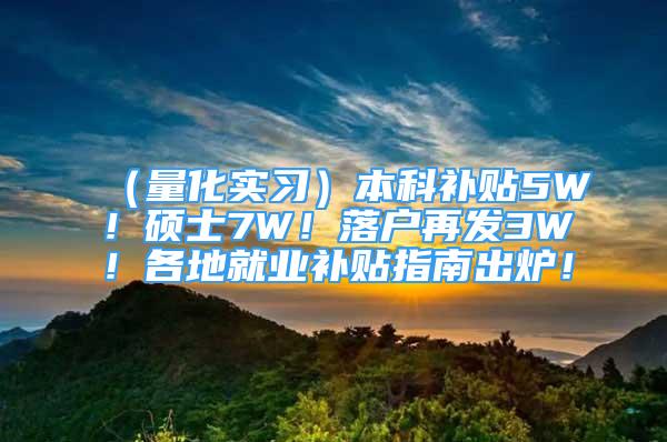 （量化實(shí)習(xí)）本科補(bǔ)貼5W！碩士7W！落戶再發(fā)3W！各地就業(yè)補(bǔ)貼指南出爐！