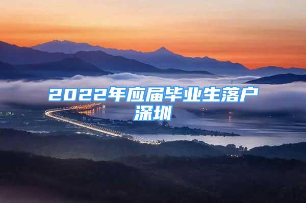 2022年應(yīng)屆畢業(yè)生落戶深圳