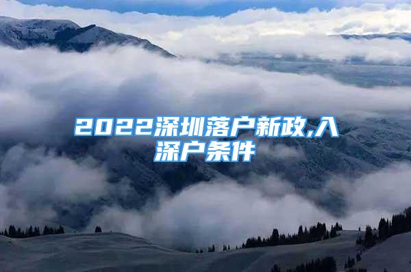 2022深圳落戶新政,入深戶條件