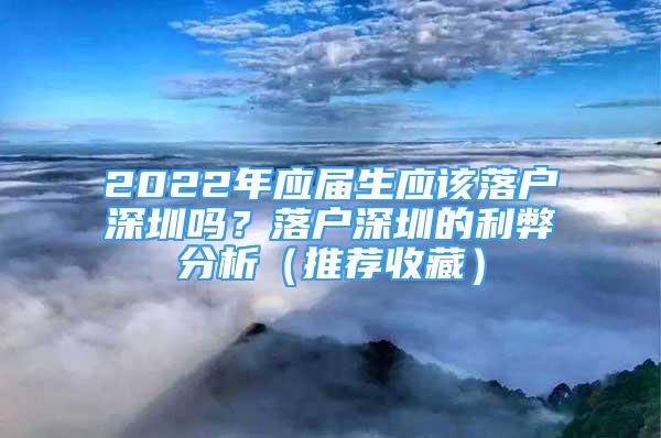 2022年應(yīng)屆生應(yīng)該落戶深圳嗎？落戶深圳的利弊分析（推薦收藏）