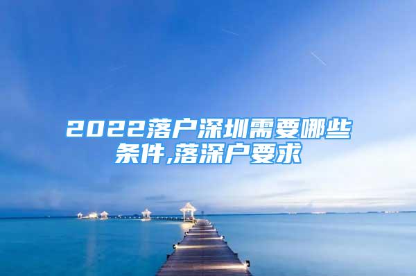 2022落戶深圳需要哪些條件,落深戶要求