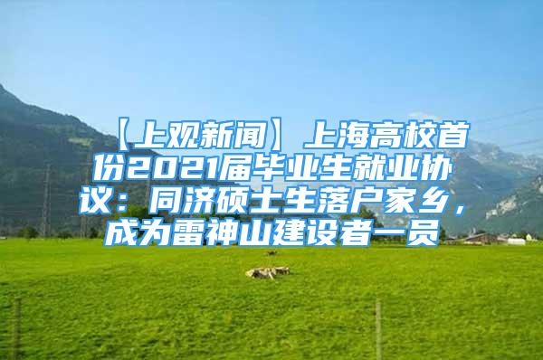 【上觀新聞】上海高校首份2021屆畢業(yè)生就業(yè)協(xié)議：同濟(jì)碩士生落戶家鄉(xiāng)，成為雷神山建設(shè)者一員