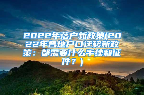 2022年落戶新政策(2022年各地戶口遷移新政策：都需要什么手續(xù)和證件？)