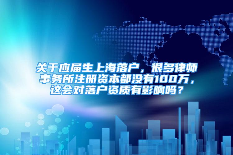 關于應屆生上海落戶，很多律師事務所注冊資本都沒有100萬，這會對落戶資質有影響嗎？