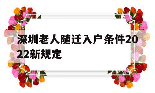 深圳老人隨遷入戶條件2022新規(guī)定(深圳老人隨遷入戶條件2022新規(guī)定時(shí)間) 深圳積分入戶條件