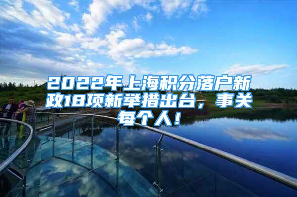 2022年上海積分落戶新政18項(xiàng)新舉措出臺(tái)，事關(guān)每個(gè)人！