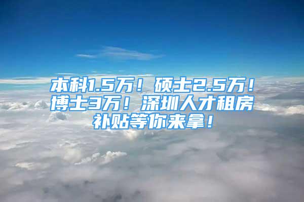 本科1.5萬！碩士2.5萬！博士3萬！深圳人才租房補貼等你來拿！