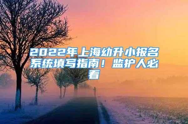 2022年上海幼升小報(bào)名系統(tǒng)填寫指南！監(jiān)護(hù)人必看