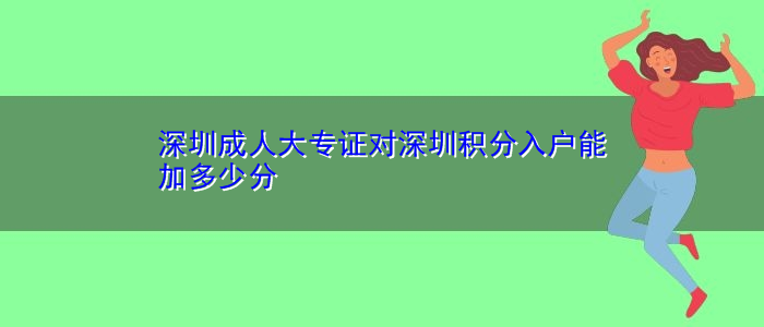 深圳成人大專證對深圳積分入戶能加多少分