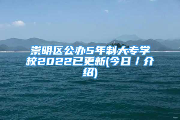 崇明區(qū)公辦5年制大專學(xué)校2022已更新(今日／介紹)