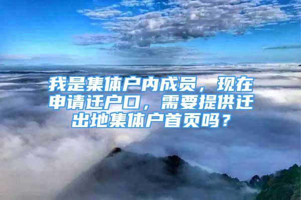 我是集體戶內(nèi)成員，現(xiàn)在申請(qǐng)遷戶口，需要提供遷出地集體戶首頁(yè)嗎？