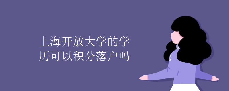 上海開放大學(xué)的學(xué)歷可以積分落戶嗎