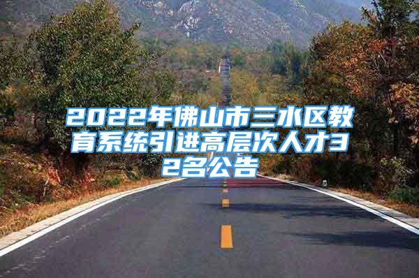 2022年佛山市三水區(qū)教育系統(tǒng)引進(jìn)高層次人才32名公告