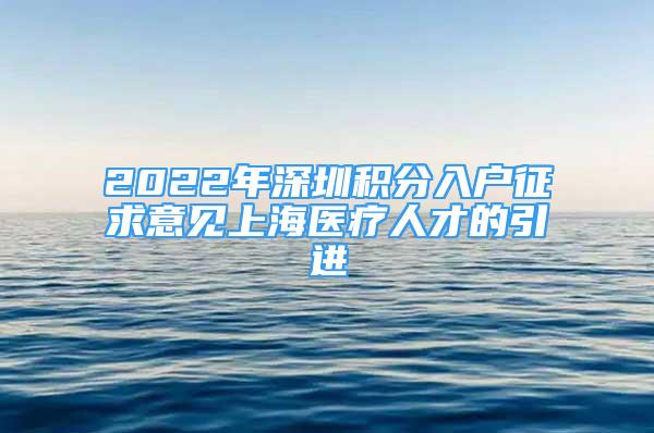 2022年深圳積分入戶征求意見上海醫(yī)療人才的引進(jìn)