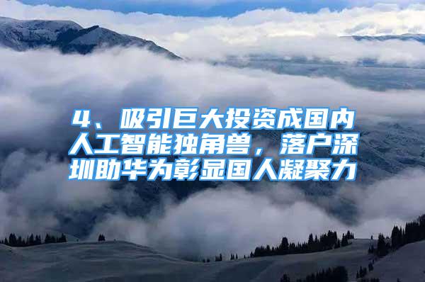 4、吸引巨大投資成國內(nèi)人工智能獨角獸，落戶深圳助華為彰顯國人凝聚力