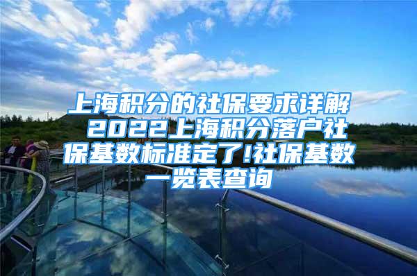 上海積分的社保要求詳解 2022上海積分落戶社?；鶖?shù)標(biāo)準(zhǔn)定了!社保基數(shù)一覽表查詢