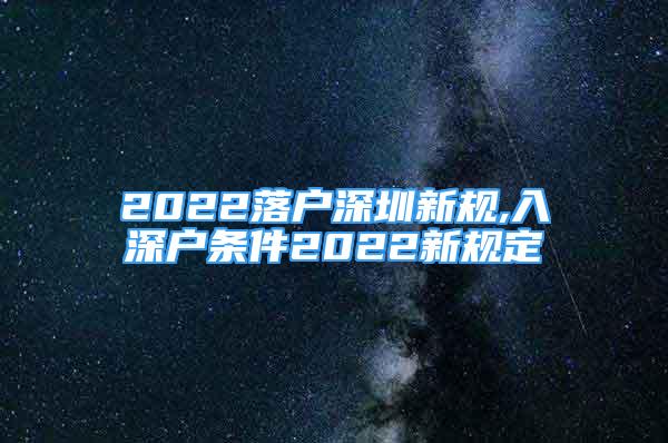 2022落戶深圳新規(guī),入深戶條件2022新規(guī)定