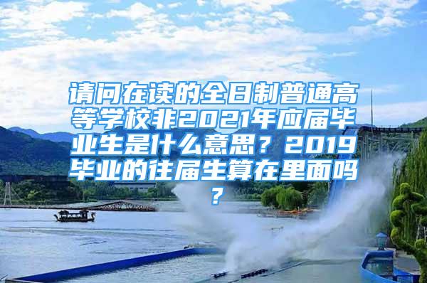 請問在讀的全日制普通高等學校非2021年應屆畢業(yè)生是什么意思？2019畢業(yè)的往屆生算在里面嗎？