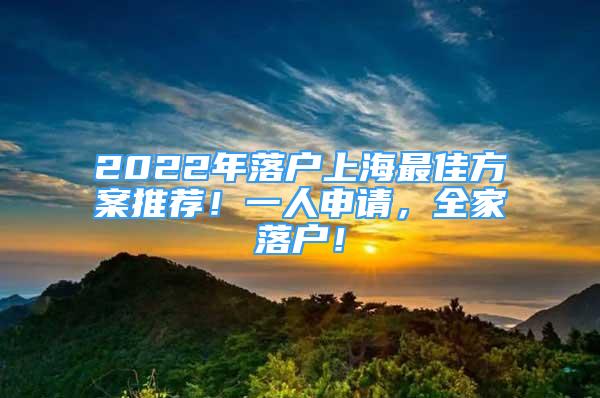 2022年落戶上海最佳方案推薦！一人申請，全家落戶！