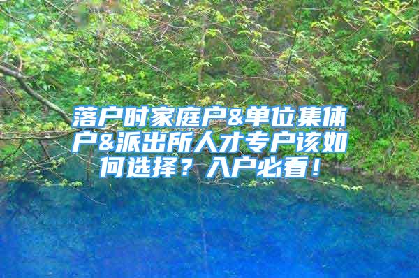 落戶時(shí)家庭戶&單位集體戶&派出所人才專戶該如何選擇？入戶必看！