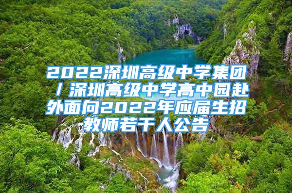 2022深圳高級(jí)中學(xué)集團(tuán)／深圳高級(jí)中學(xué)高中園赴外面向2022年應(yīng)屆生招教師若干人公告