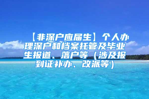 【非深戶應(yīng)屆生】個(gè)人辦理深戶和檔案托管及畢業(yè)生報(bào)道、落戶等（涉及報(bào)到證補(bǔ)辦、改派等）