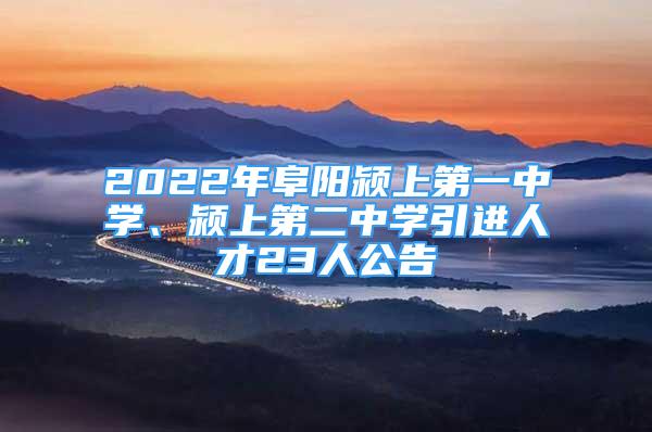 2022年阜陽潁上第一中學(xué)、潁上第二中學(xué)引進(jìn)人才23人公告