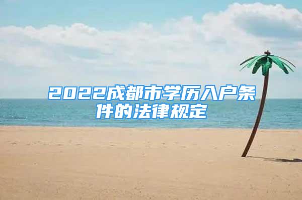 2022成都市學(xué)歷入戶條件的法律規(guī)定